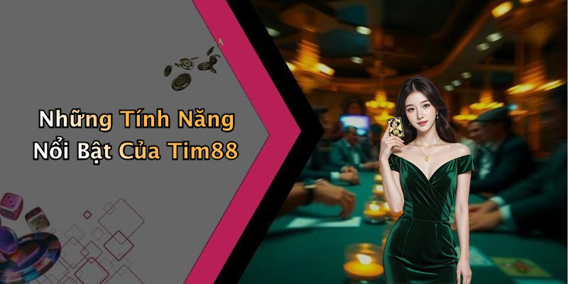 Những Tính Năng Nổi Bật Của Tim88