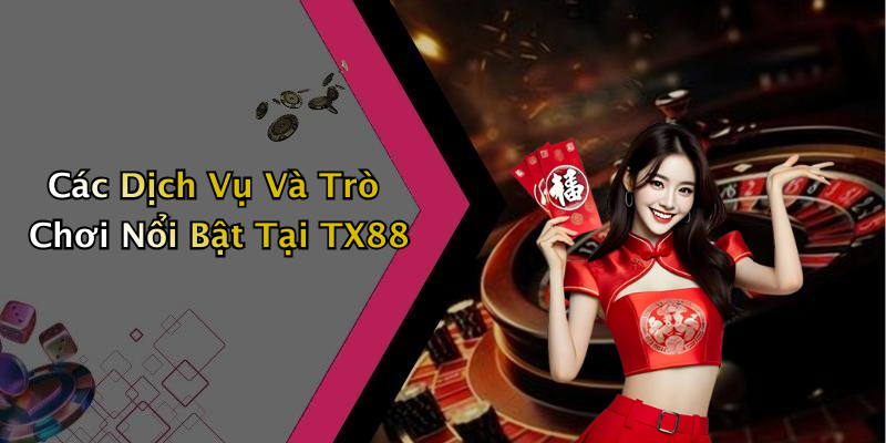 Các Dịch Vụ Và Trò Chơi Nổi Bật Tại TX88