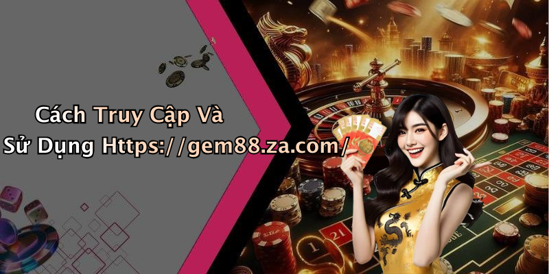 Cách Truy Cập Và Sử Dụng Https://gem88.za.com/