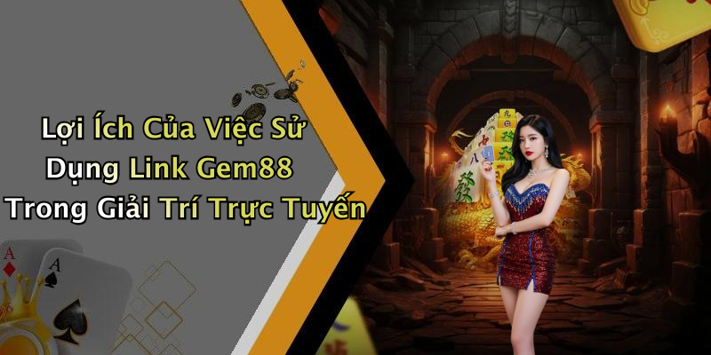 Lợi Ích Của Việc Sử Dụng Link Gem88 Trong Giải Trí Trực Tuyến