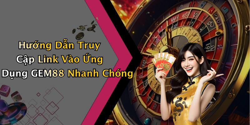 Hướng Dẫn Truy Cập Link Vào Ứng Dụng GEM88 Nhanh Chóng
