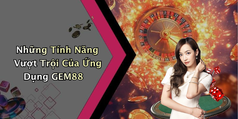 Những Tính Năng Vượt Trội Của Ứng Dụng GEM88
