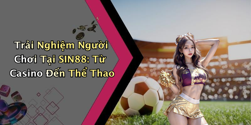 Trải Nghiệm Người Chơi Tại SIN88: Từ Casino Đến Thể Thao