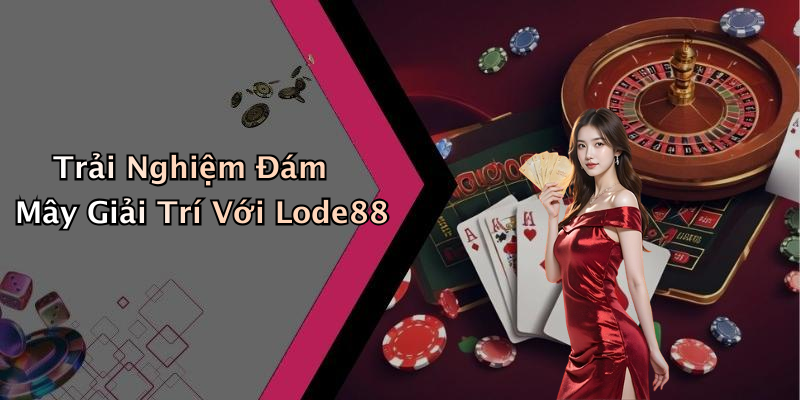 Trải Nghiệm Đám Mây Giải Trí Với Lode88
