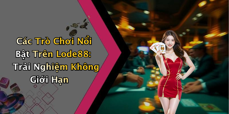 Các Trò Chơi Nổi Bật Trên Lode88: Trải Nghiệm Không Giới Hạn