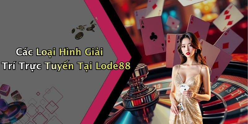 Các Loại Hình Giải Trí Trực Tuyến Tại Lode88