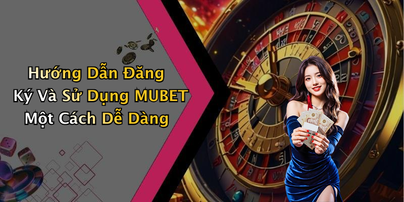 Hướng Dẫn Đăng Ký Và Sử Dụng MUBET Một Cách Dễ Dàng