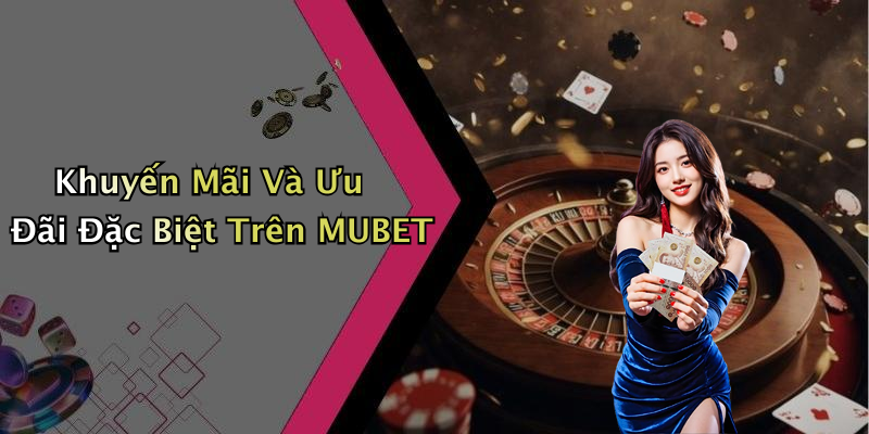 Khuyến Mãi Và Ưu Đãi Đặc Biệt Trên MUBET