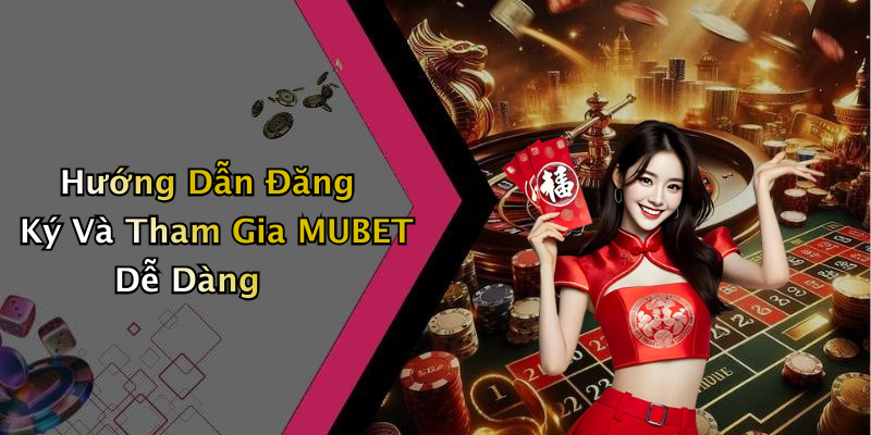 Hướng Dẫn Đăng Ký Và Tham Gia MUBET Dễ Dàng