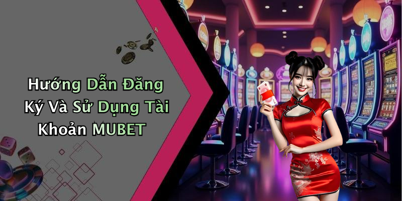 Hướng Dẫn Đăng Ký Và Sử Dụng Tài Khoản MUBET