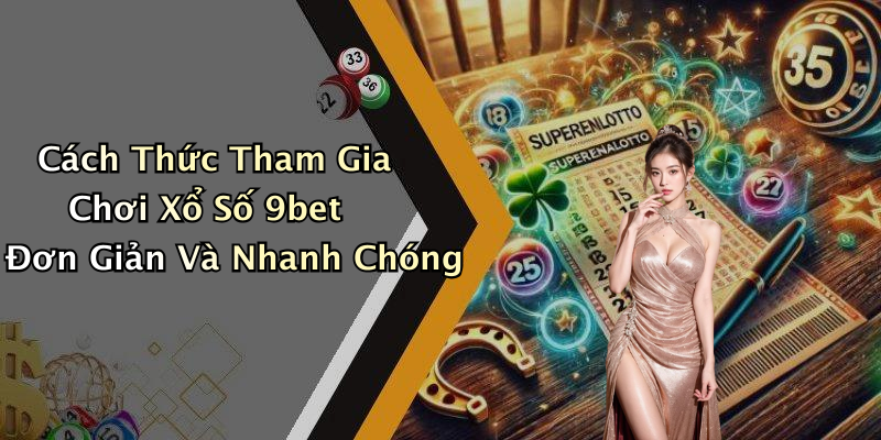 Cách Thức Tham Gia Chơi Xổ Số 9bet Đơn Giản Và Nhanh Chóng