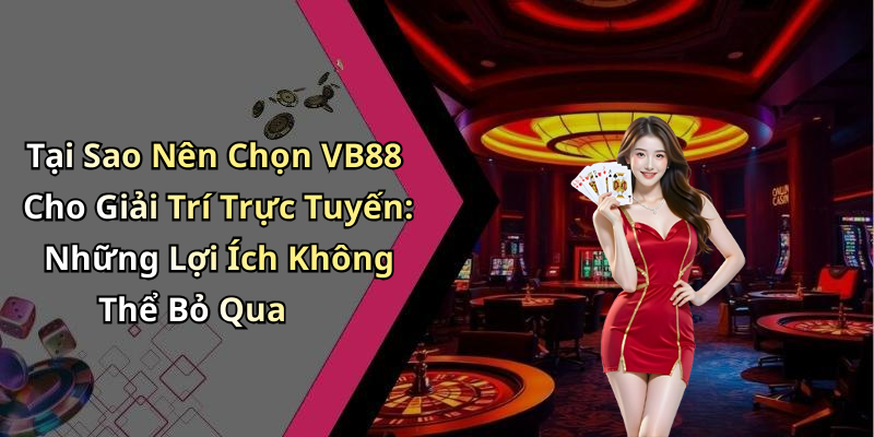 Tại Sao Nên Chọn VB88 Cho Giải Trí Trực Tuyến: Những Lợi Ích Không Thể Bỏ Qua