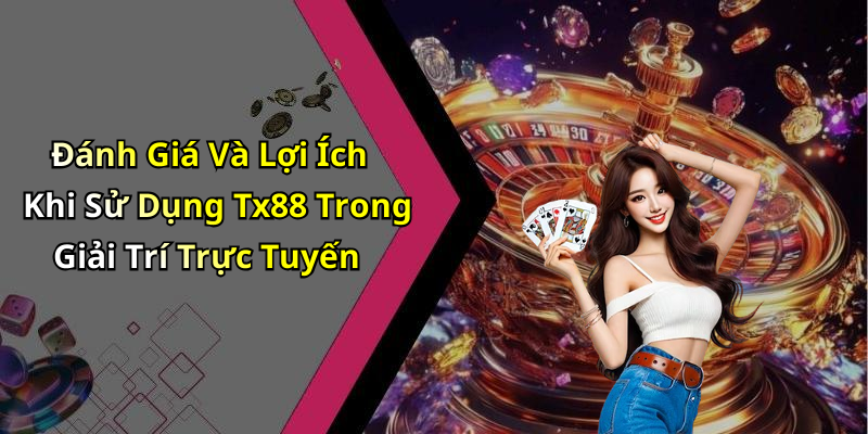 Đánh Giá Và Lợi Ích Khi Sử Dụng Tx88 Trong Giải Trí Trực Tuyến