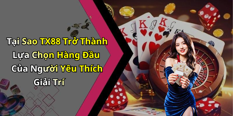 Tại Sao TX88 Trở Thành Lựa Chọn Hàng Đầu Của Người Yêu Thích Giải Trí