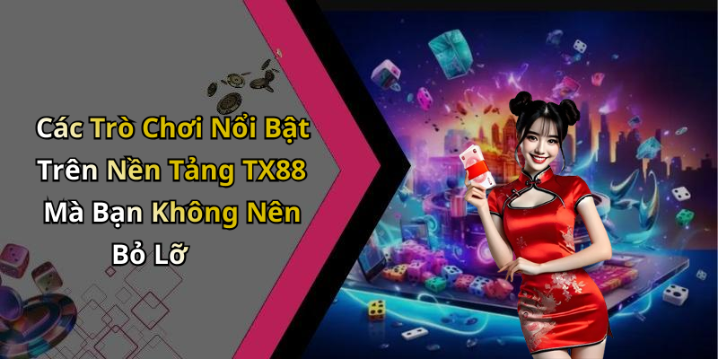 Các Trò Chơi Nổi Bật Trên Nền Tảng TX88 Mà Bạn Không Nên Bỏ Lỡ