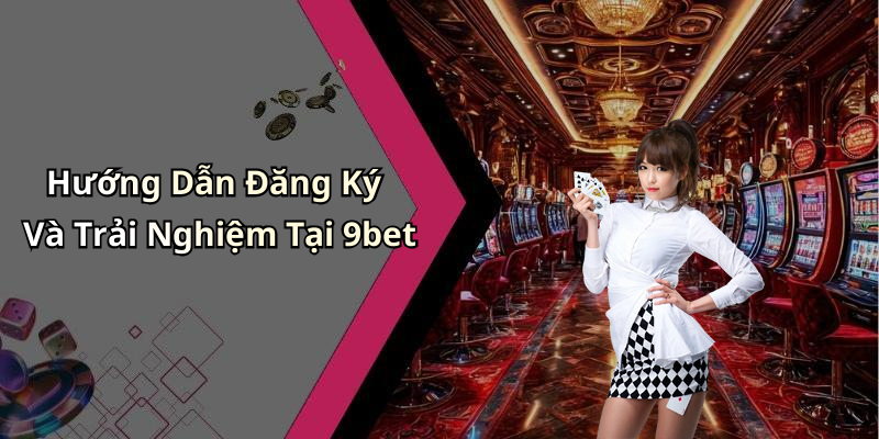 Hướng Dẫn Đăng Ký Và Trải Nghiệm Tại 9bet
