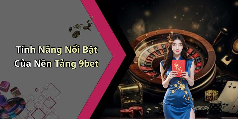 Tính Năng Nổi Bật Của Nền Tảng 9bet