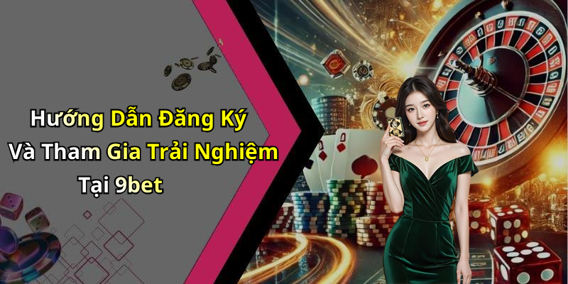 Hướng Dẫn Đăng Ký Và Tham Gia Trải Nghiệm Tại 9bet