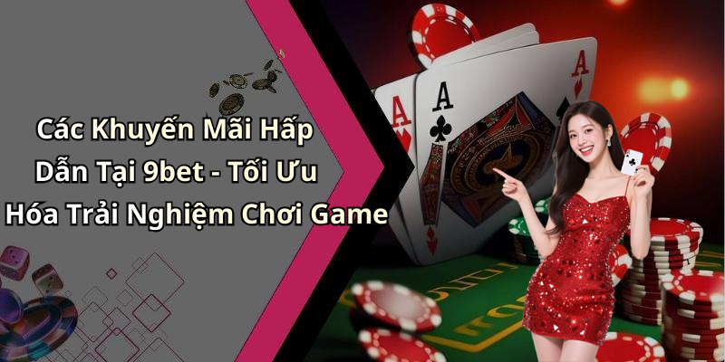 Các Khuyến Mãi Hấp Dẫn Tại 9bet - Tối Ưu Hóa Trải Nghiệm Chơi Game