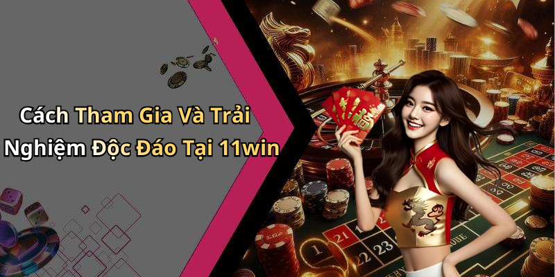 Cách Tham Gia Và Trải Nghiệm Độc Đáo Tại 11win