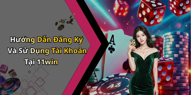 Hướng Dẫn Đăng Ký Và Sử Dụng Tài Khoản Tại 11win