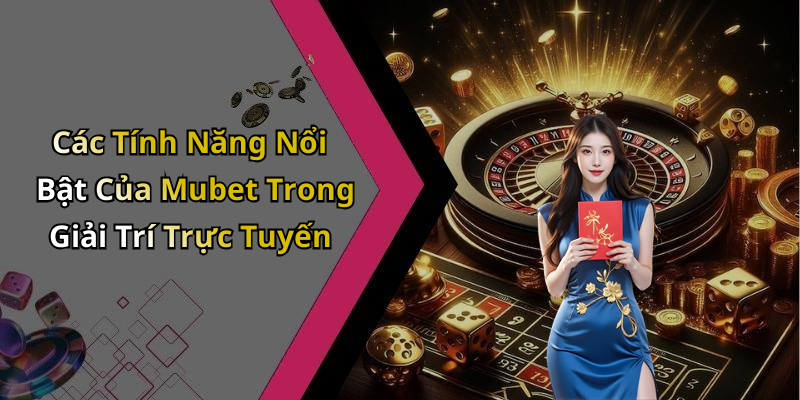 Các Tính Năng Nổi Bật Của Mubet Trong Giải Trí Trực Tuyến