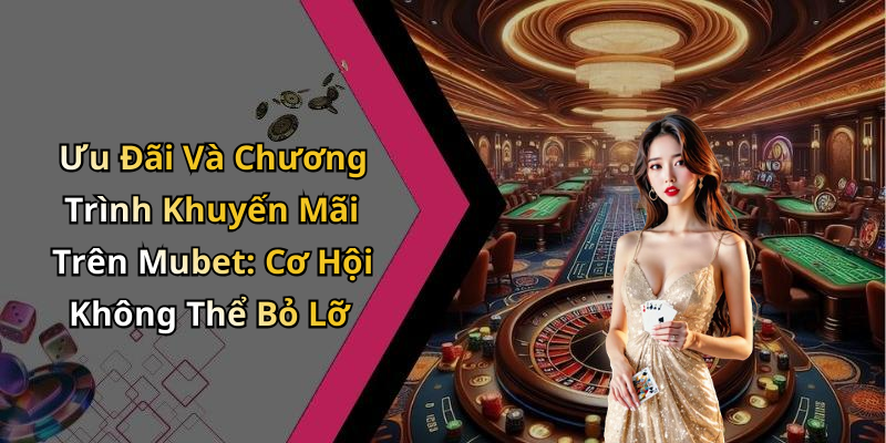 Ưu Đãi Và Chương Trình Khuyến Mãi Trên Mubet: Cơ Hội Không Thể Bỏ Lỡ