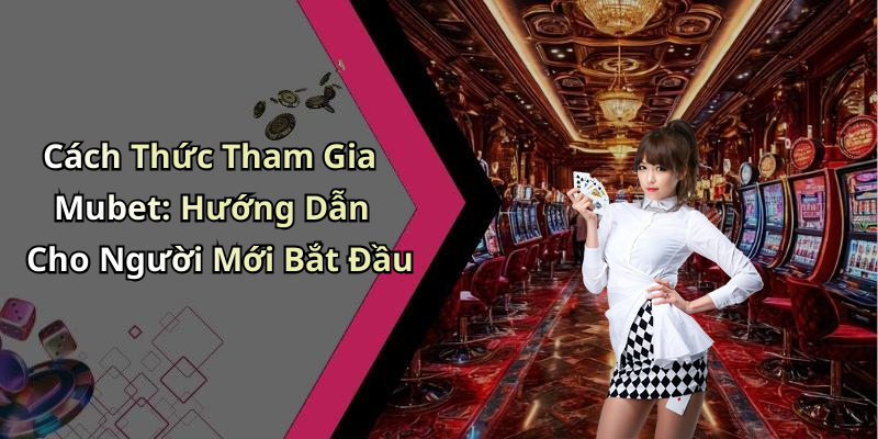 Cách Thức Tham Gia Mubet: Hướng Dẫn Cho Người Mới Bắt Đầu