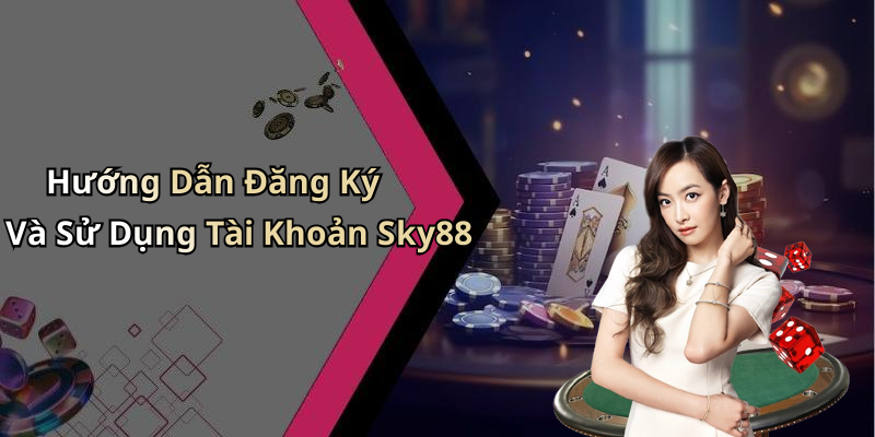 Hướng Dẫn Đăng Ký Và Sử Dụng Tài Khoản Sky88