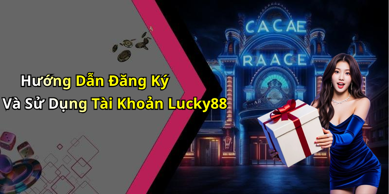 Hướng Dẫn Đăng Ký Và Sử Dụng Tài Khoản Lucky88