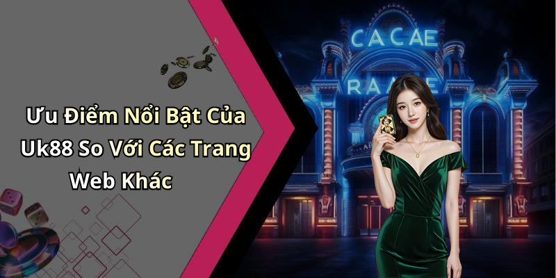 Ưu Điểm Nổi Bật Của Uk88 So Với Các Trang Web Khác