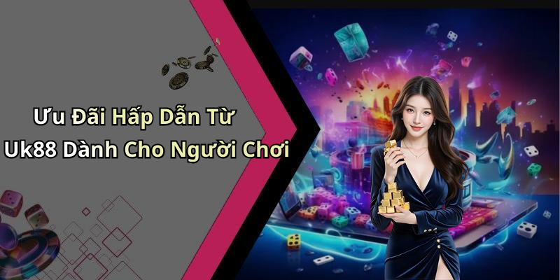 Ưu Đãi Hấp Dẫn Từ Uk88 Dành Cho Người Chơi