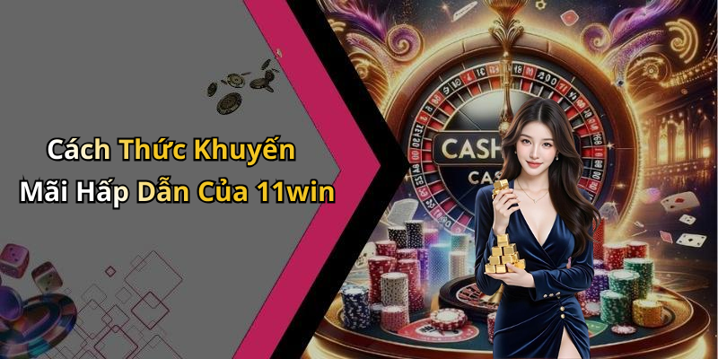 Cách Thức Khuyến Mãi Hấp Dẫn Của 11win