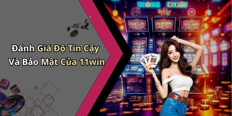 Đánh Giá Độ Tin Cậy Và Bảo Mật Của 11win