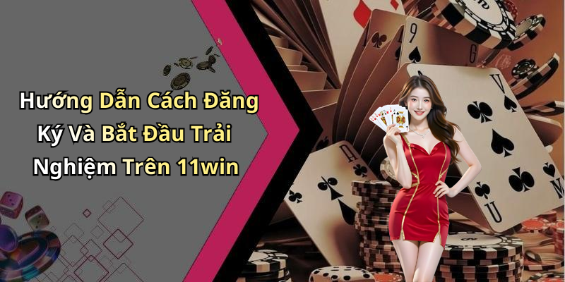 Hướng Dẫn Cách Đăng Ký Và Bắt Đầu Trải Nghiệm Trên 11win