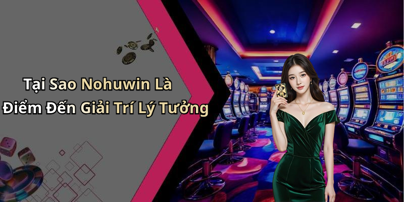 Tại Sao Nohuwin Là Điểm Đến Giải Trí Lý Tưởng