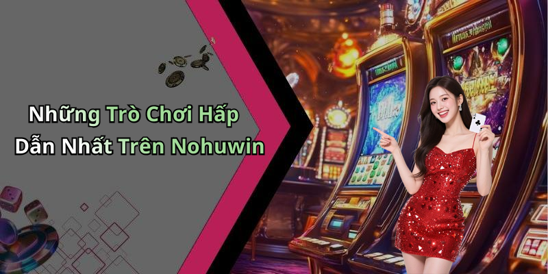 Những Trò Chơi Hấp Dẫn Nhất Trên Nohuwin