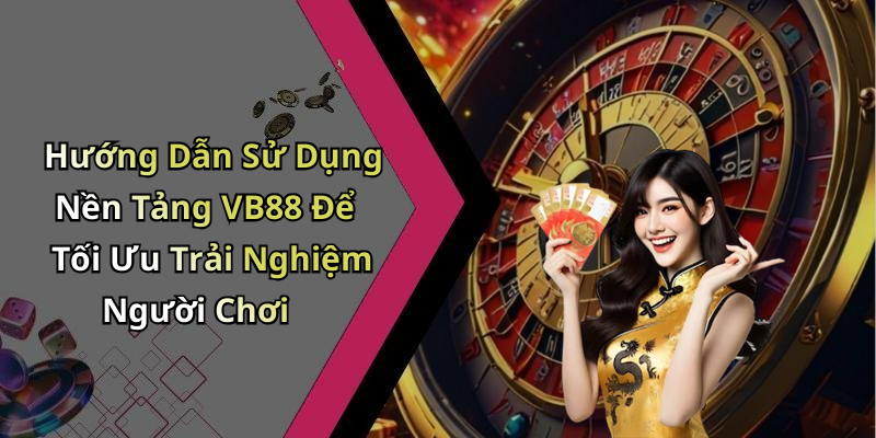 Hướng Dẫn Sử Dụng Nền Tảng VB88 Để Tối Ưu Trải Nghiệm Người Chơi