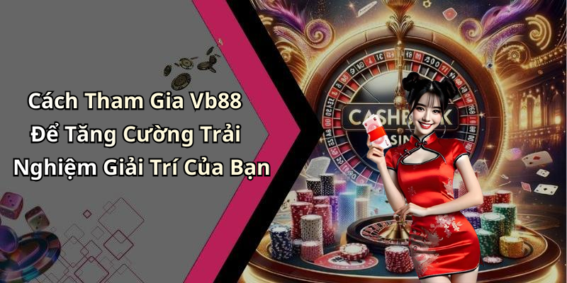 Cách Tham Gia Vb88 Để Tăng Cường Trải Nghiệm Giải Trí Của Bạn