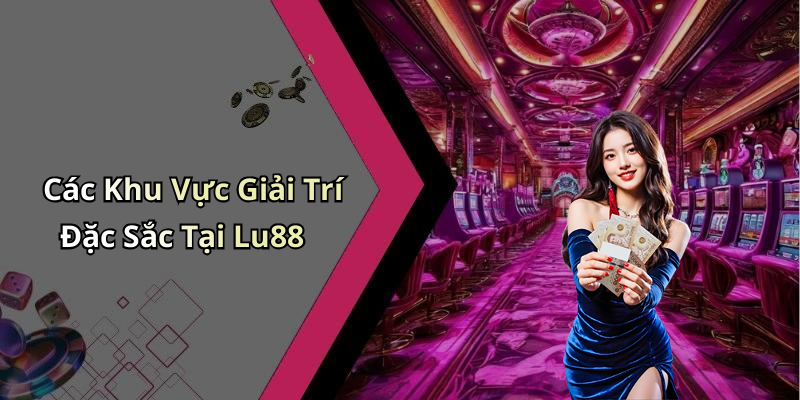 Các Khu Vực Giải Trí Đặc Sắc Tại Lu88