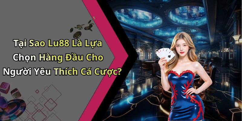 Tại Sao Lu88 Là Lựa Chọn Hàng Đầu Cho Người Yêu Thích Cá Cược?