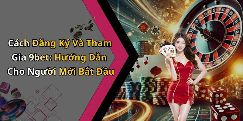Cách Đăng Ký Và Tham Gia 9bet: Hướng Dẫn Cho Người Mới Bắt Đầu