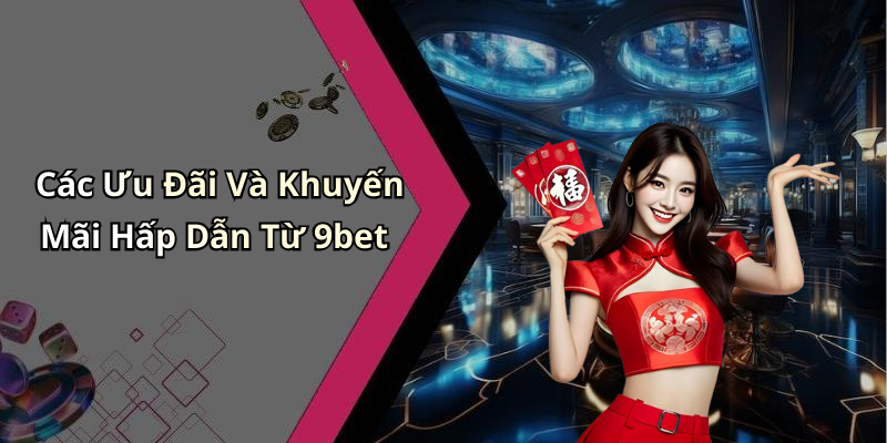 Các Ưu Đãi Và Khuyến Mãi Hấp Dẫn Từ 9bet