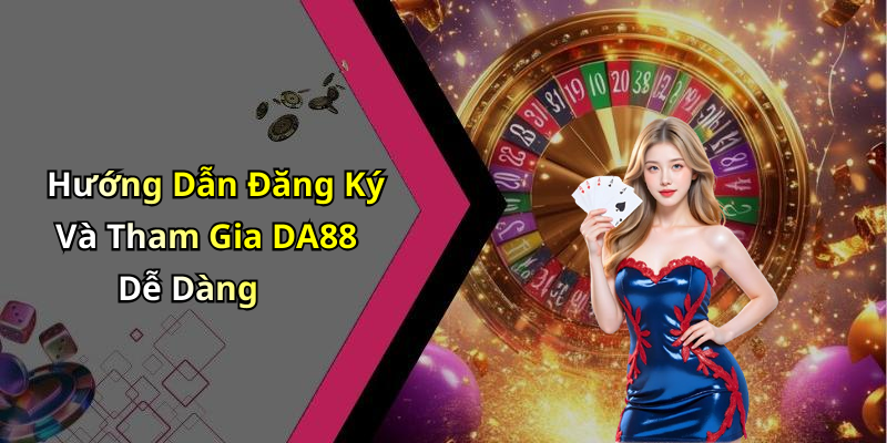 Hướng Dẫn Đăng Ký Và Tham Gia DA88 Dễ Dàng