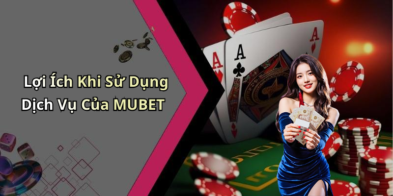 Lợi Ích Khi Sử Dụng Dịch Vụ Của MUBET
