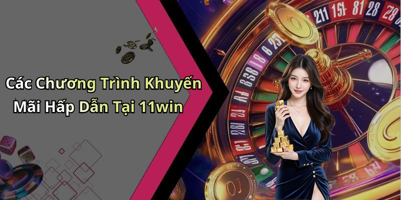 Các Chương Trình Khuyến Mãi Hấp Dẫn Tại 11win