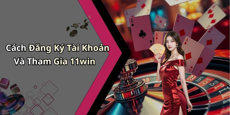 Cách Đăng Ký Tài Khoản Và Tham Gia 11win
