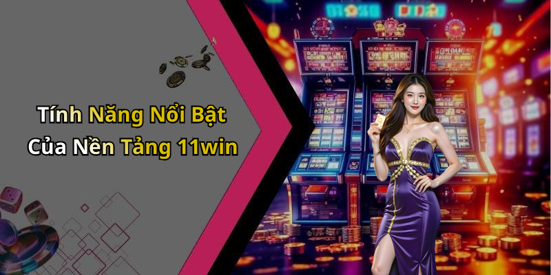 Tính Năng Nổi Bật Của Nền Tảng 11win