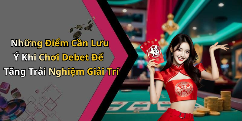 Những Điểm Cần Lưu Ý Khi Chơi Debet Để Tăng Trải Nghiệm Giải Trí