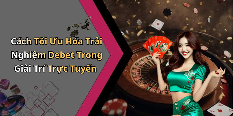 Cách Tối Ưu Hóa Trải Nghiệm Debet Trong Giải Trí Trực Tuyến